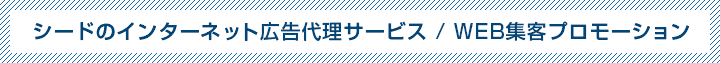 シードのインターネット広告代理サービス / WEB集客プロモーション